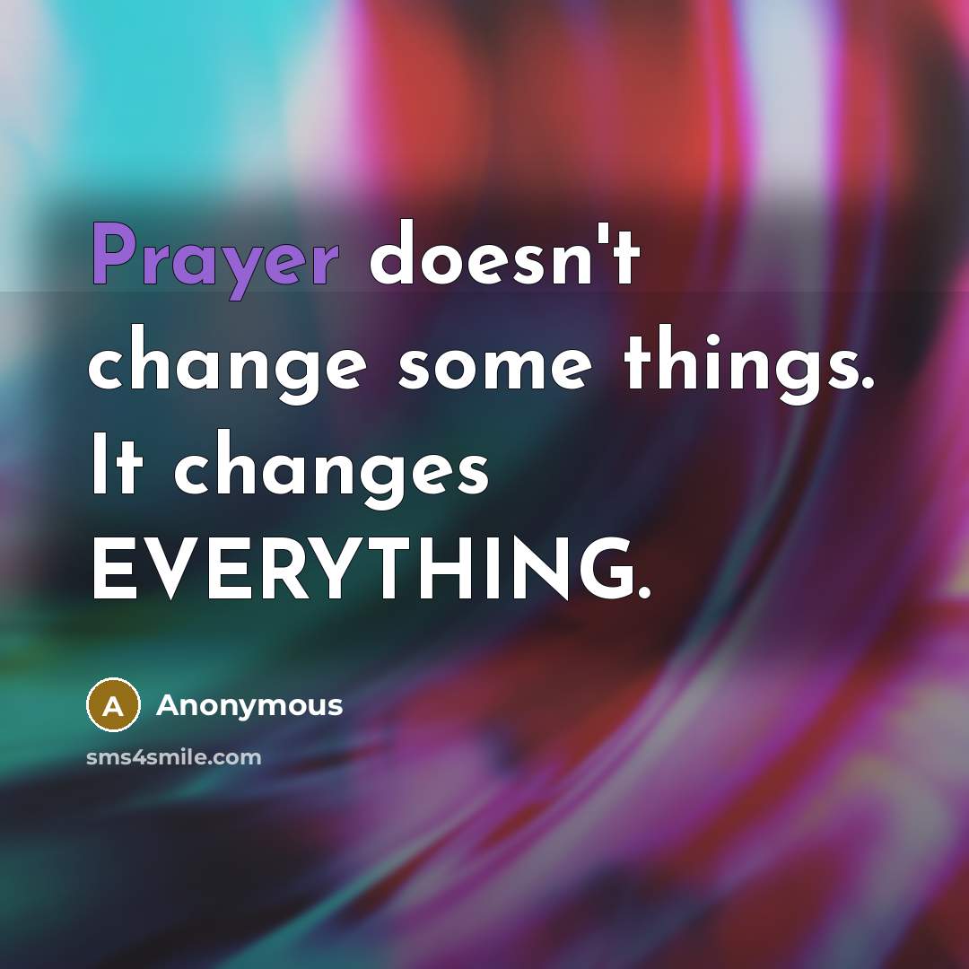 “Prayer doesn't change some things. It changes EVERYTHING.” quote by Anonymous