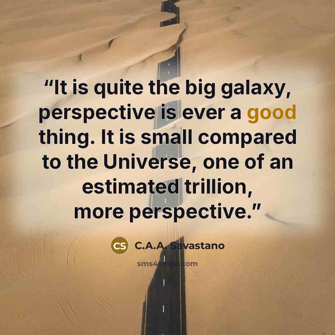 “It is quite the big galaxy, perspective is ever a good thing. It is small compared to the Universe, one of an estimated trillion, more perspective.” quote by C.A.A. Savastano