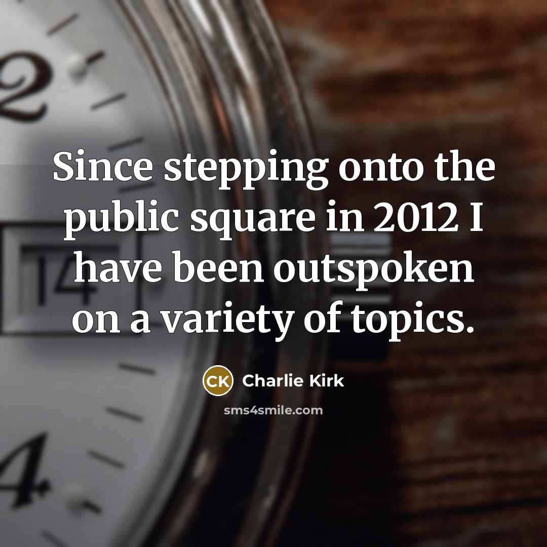 “Since stepping onto the public square in 2012 I have been outspoken on a variety of topics.” quote by Charlie Kirk