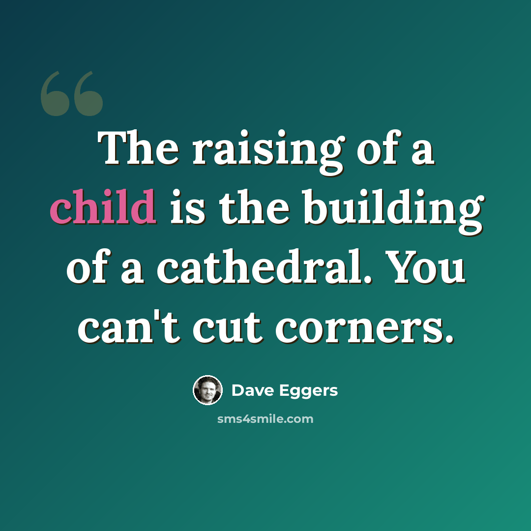 “The raising of a child is the building of a cathedral. You can't cut corners.” quote by Dave Eggers