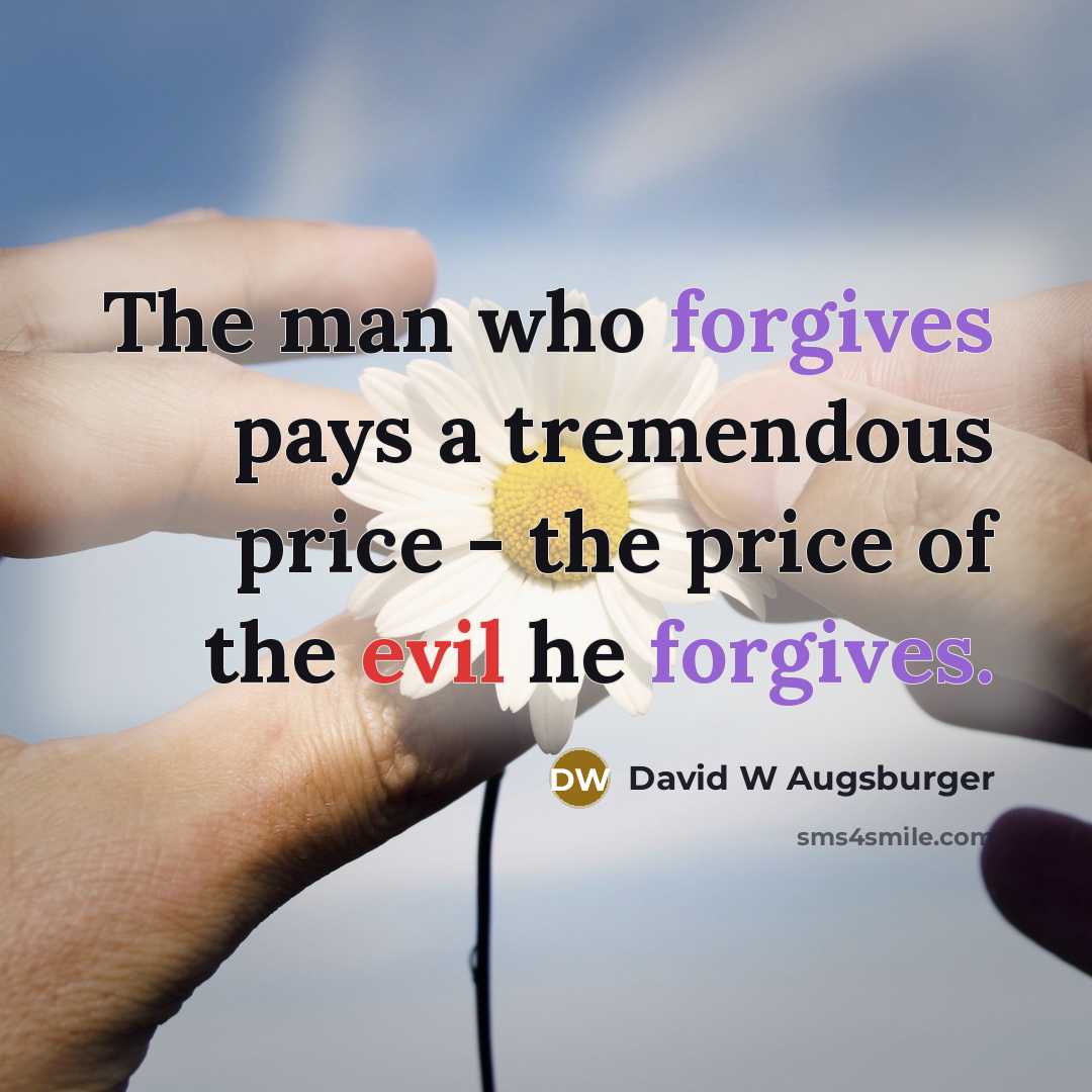 “The man who forgives pays a tremendous price - the price of the evil he forgives.” quote by David W Augsburger