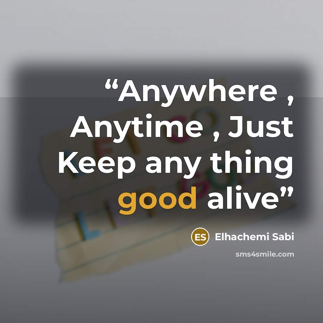 “Anywhere , Anytime , Just Keep any thing good alive” quote by Elhachemi Sabi