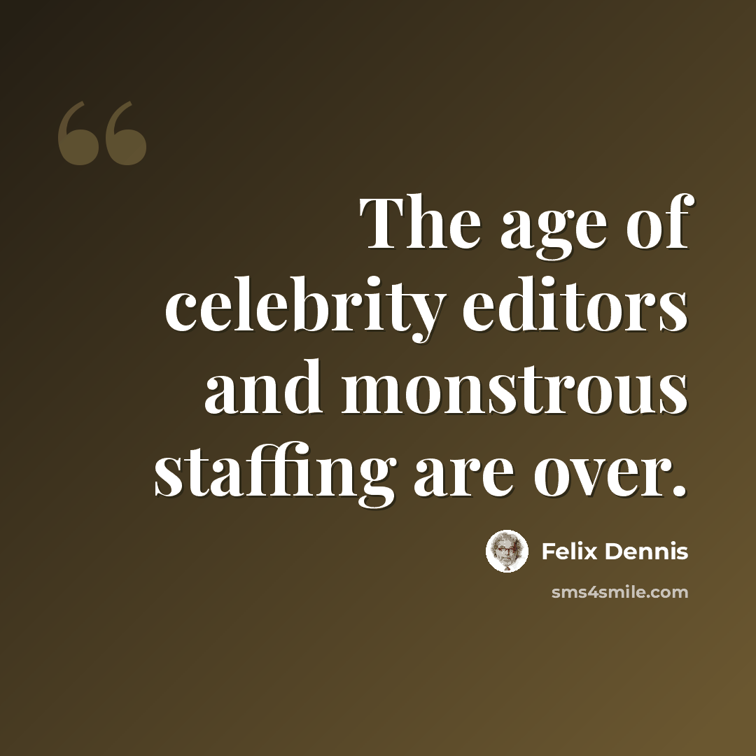 “The age of celebrity editors and monstrous staffing are over.” quote by Felix Dennis