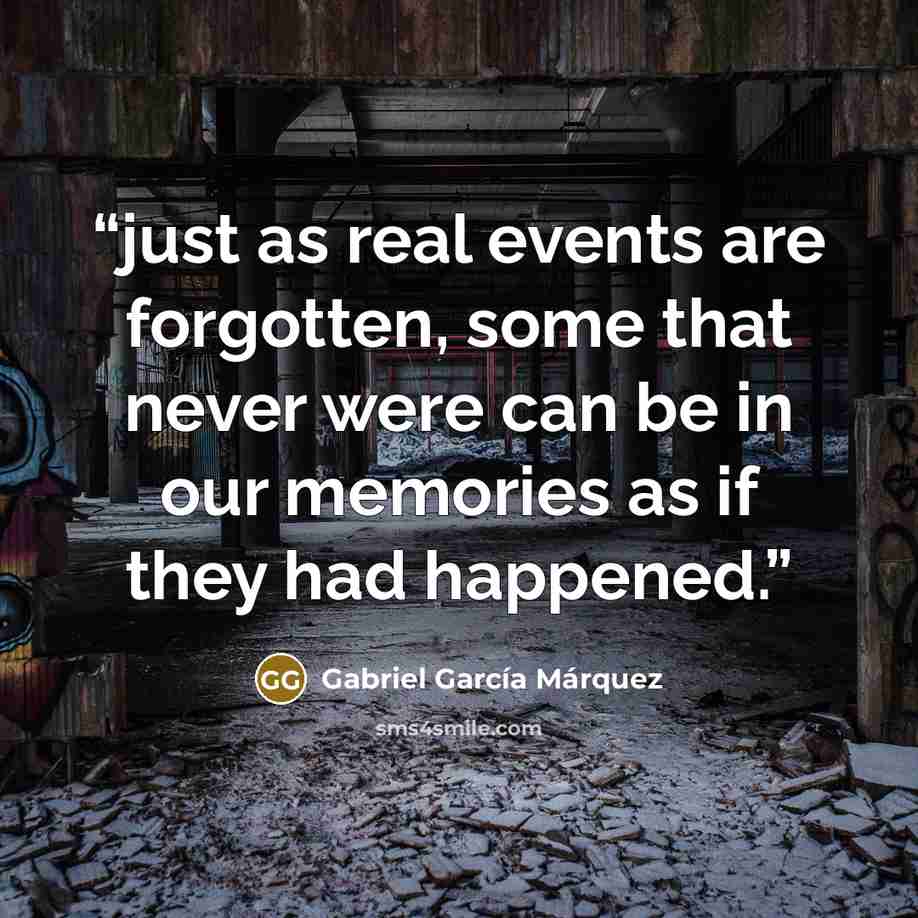 “just as real events are forgotten, some that never were can be in our memories as if they had happened.” quote by Gabriel Garcia Marquez