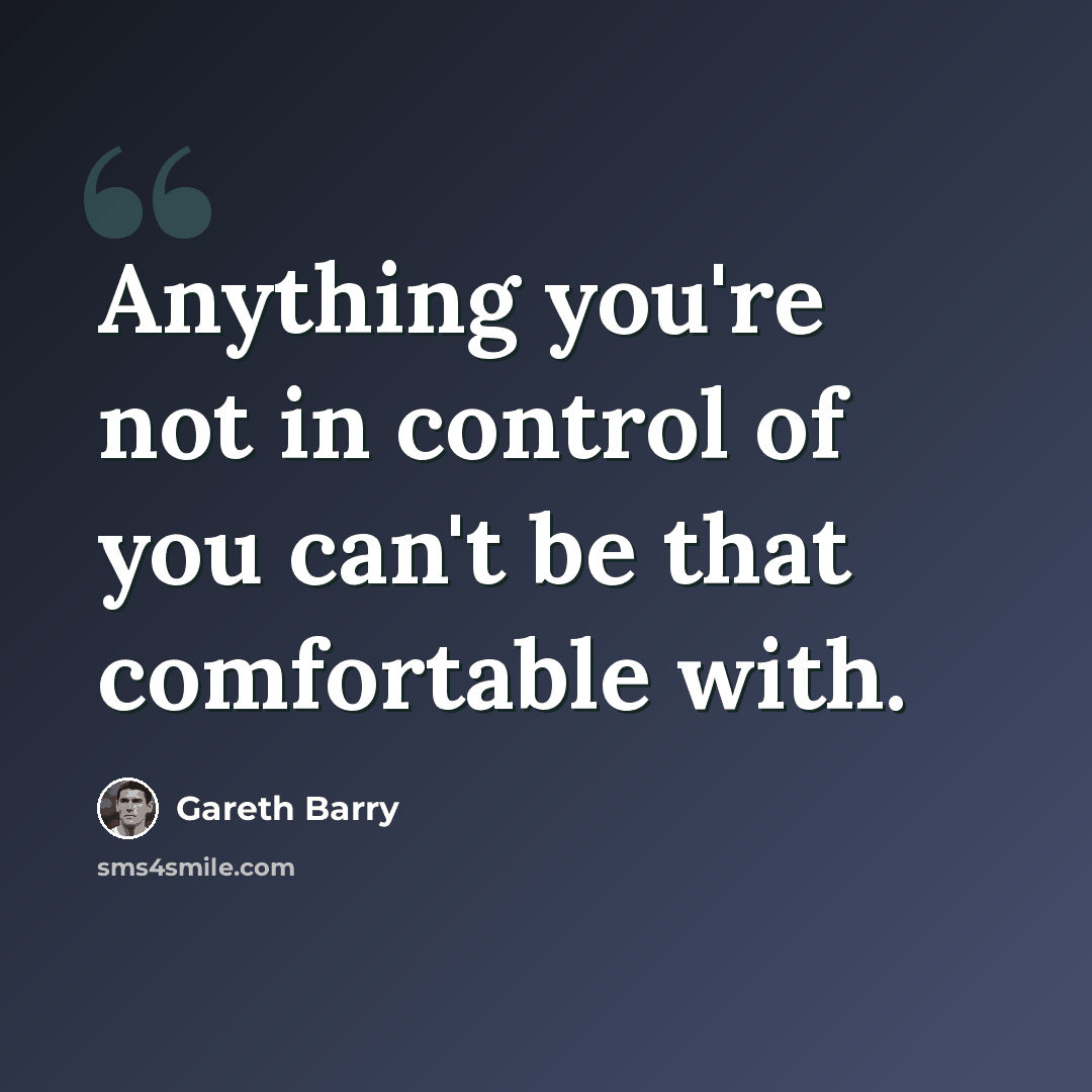 “Anything you're not in control of you can't be that comfortable with.” quote by Gareth Barry