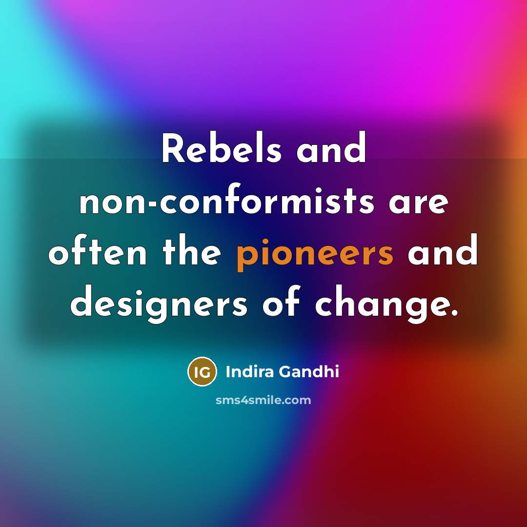 “Rebels and non-conformists are often the pioneers and designers of change.” quote by Indira Gandhi