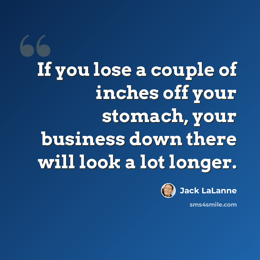“If you lose a couple of inches off your stomach, your business down there will look a lot longer.” quote by Jack LaLanne