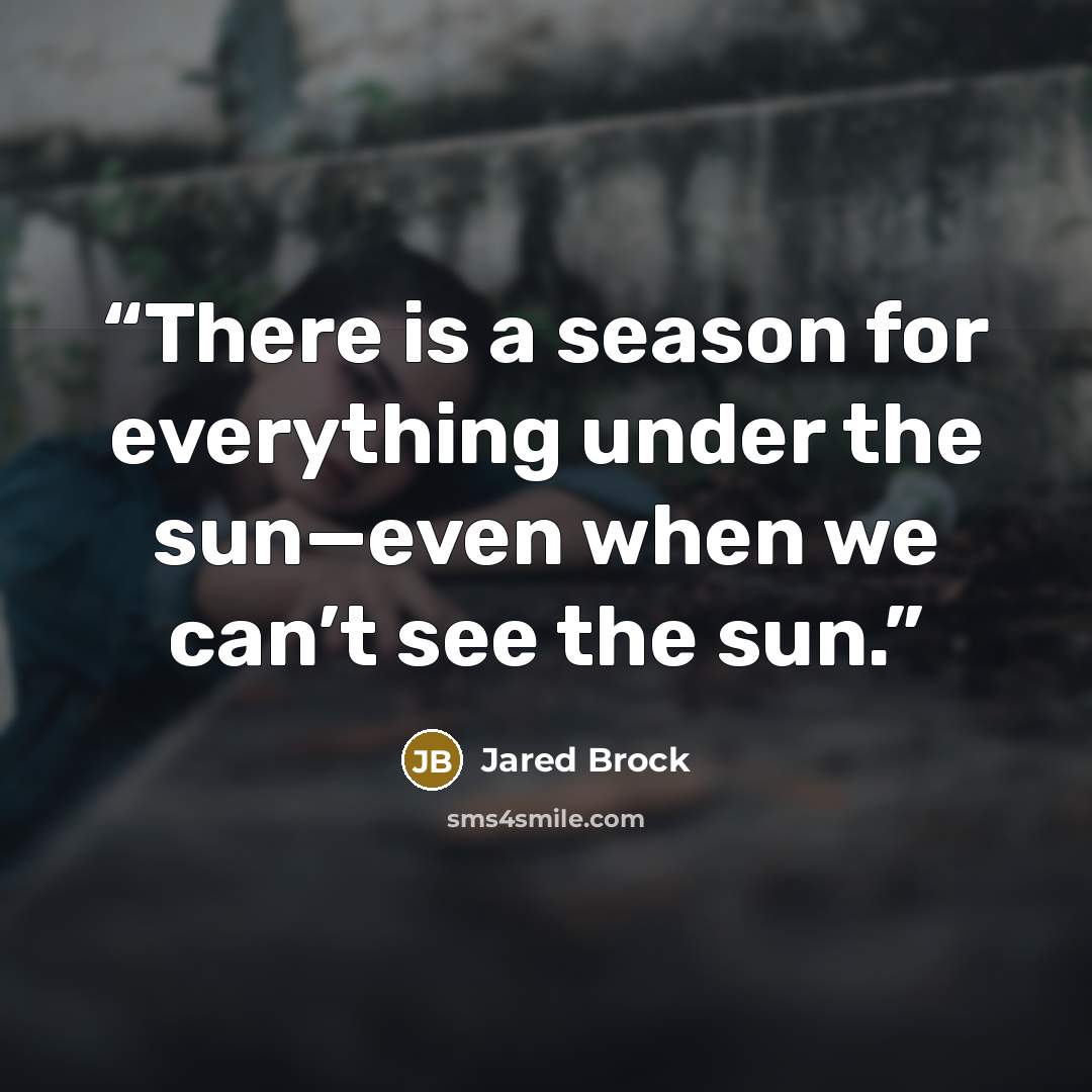 “There is a season for everything under the sun—even when we can’t see the sun.” quote by Jared Brock