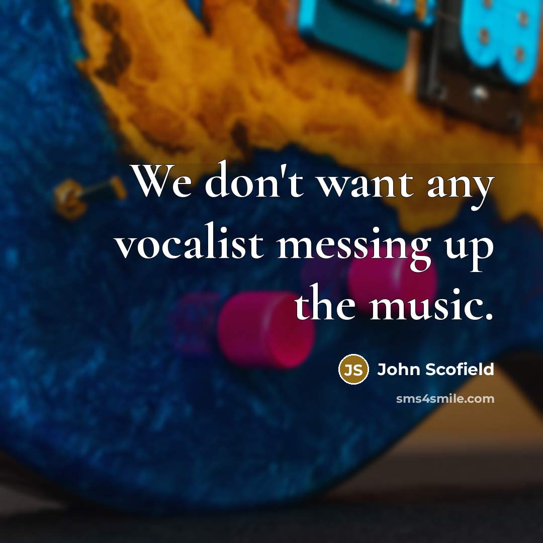 “We don't want any vocalist messing up the music.” quote by John Scofield