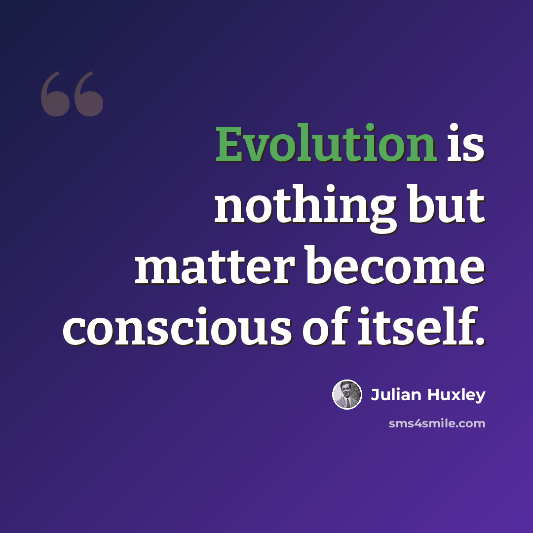“Evolution is nothing but matter become conscious of itself.” quote by Julian Huxley