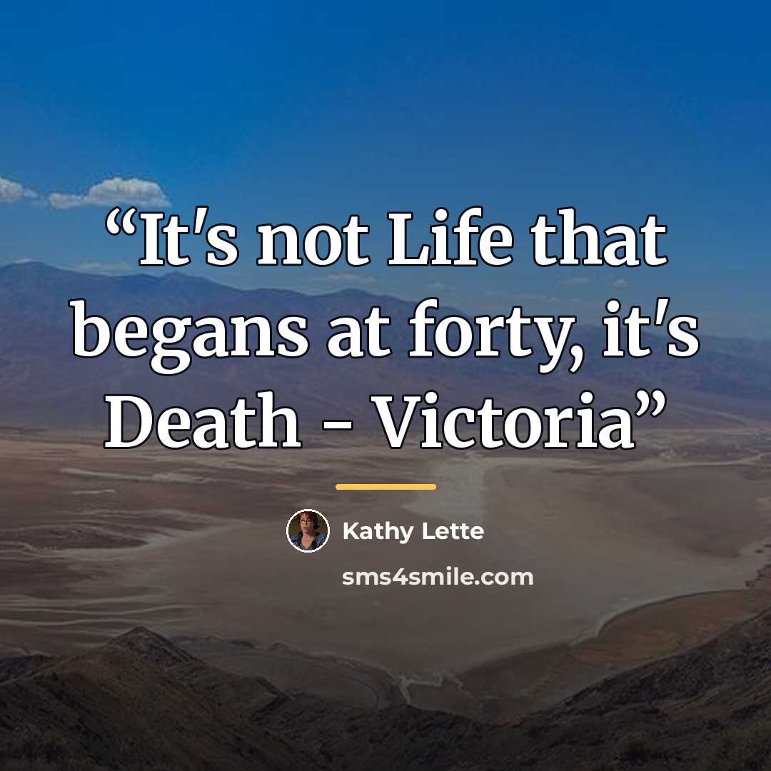 “It's not Life that begans at forty, it's Death - Victoria” quote by Kathy Lette