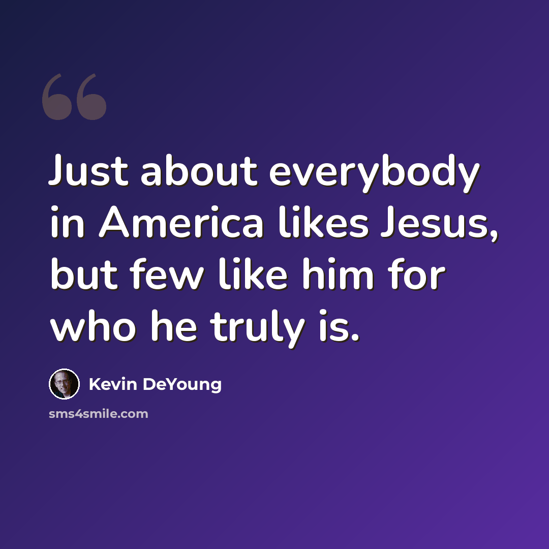 “Just about everybody in America likes Jesus, but few like him for who he truly is.” quote by Kevin DeYoung