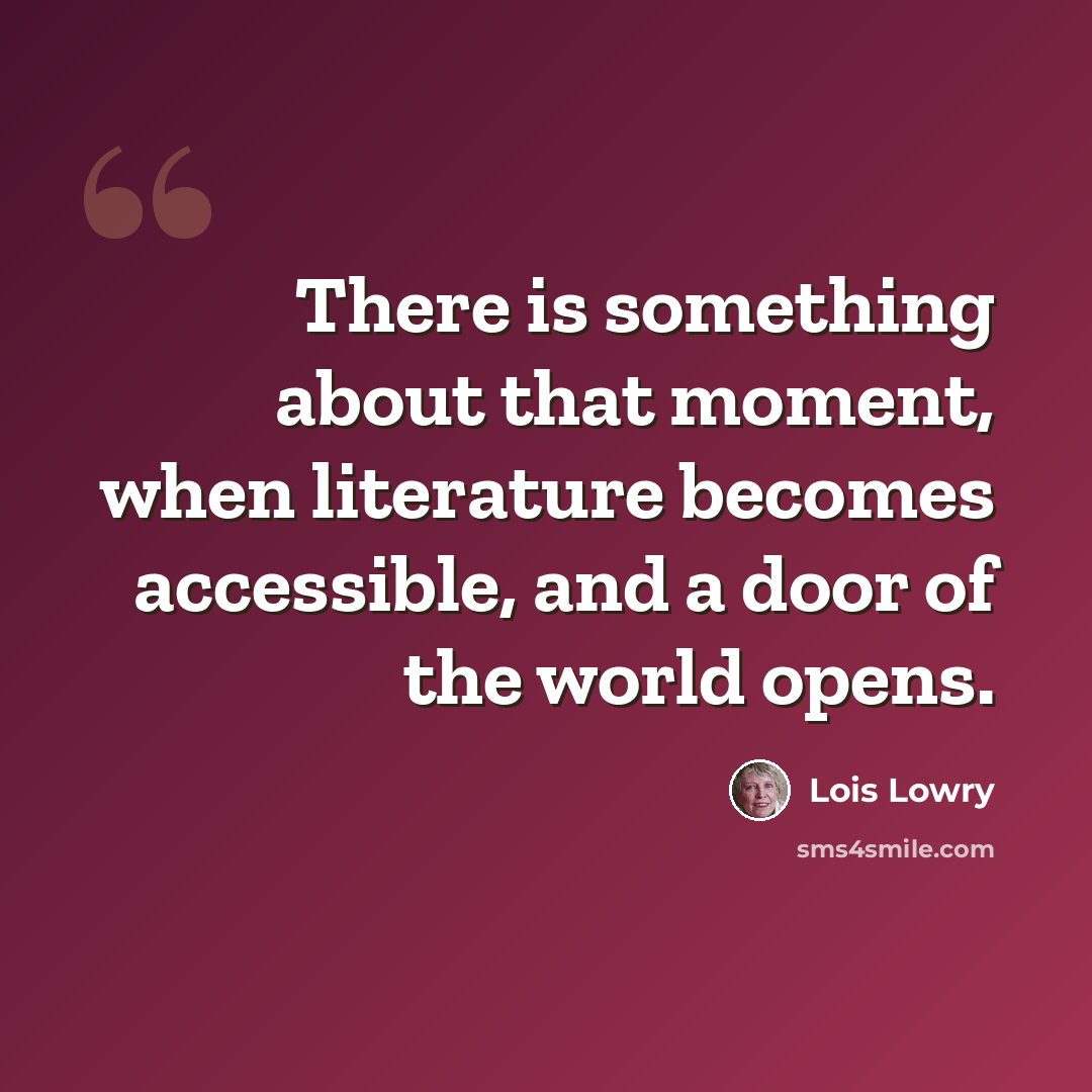 “There is something about that moment, when literature becomes accessible, and a door of the world opens.” quote by Lois Lowry