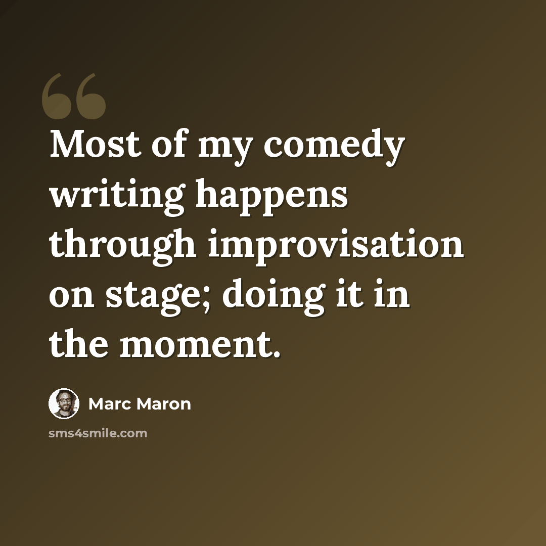 “Most of my comedy writing happens through improvisation on stage; doing it in the moment.” quote by Marc Maron