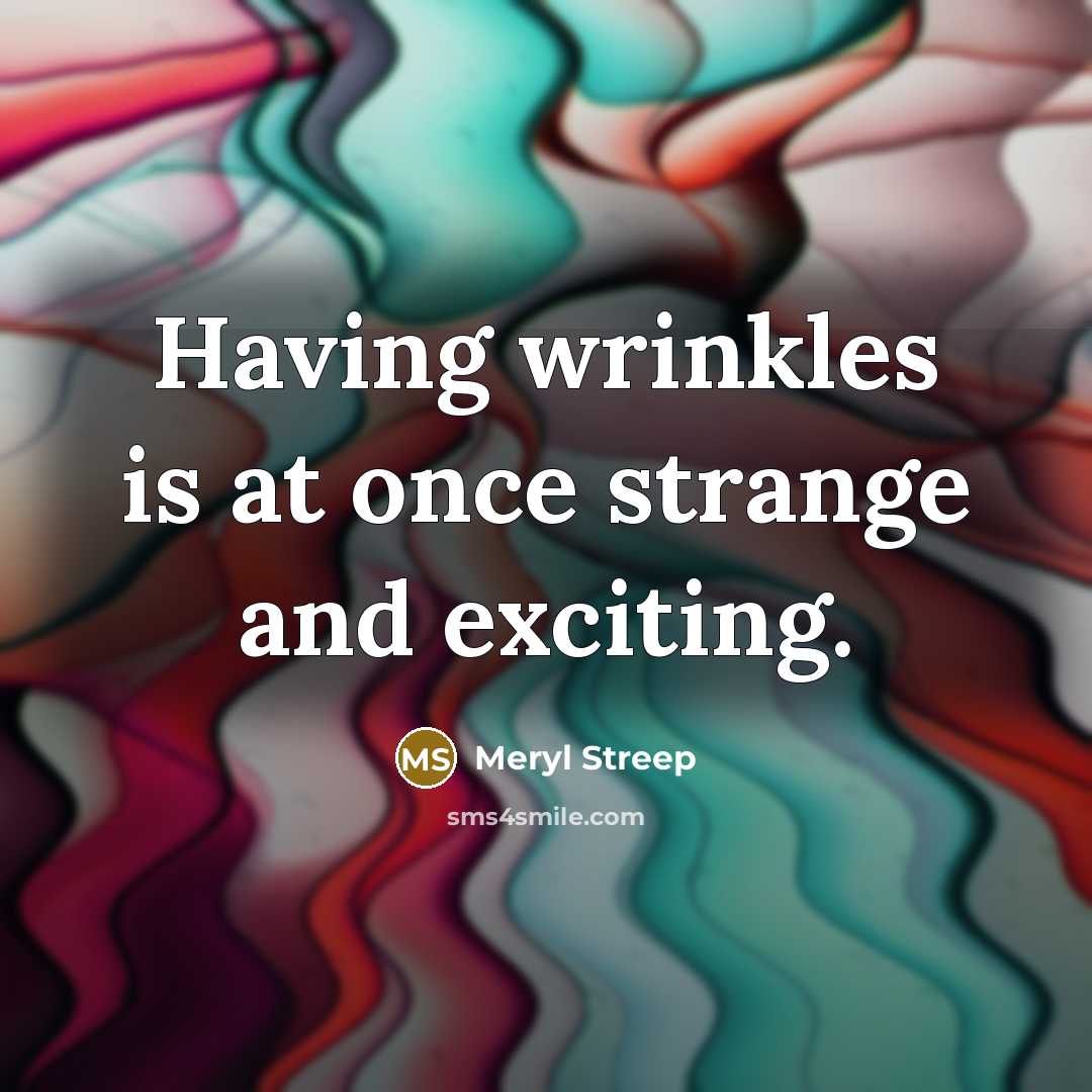 “Having wrinkles is at once strange and exciting.” quote by Meryl Streep