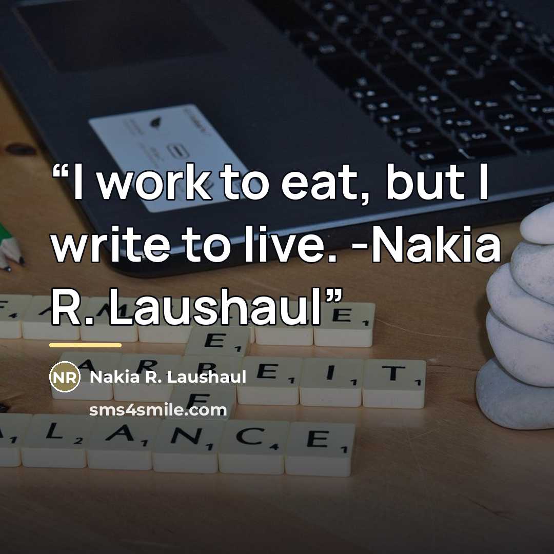 “I work to eat, but I write to live. -Nakia R. Laushaul” quote by Nakia R. Laushaul