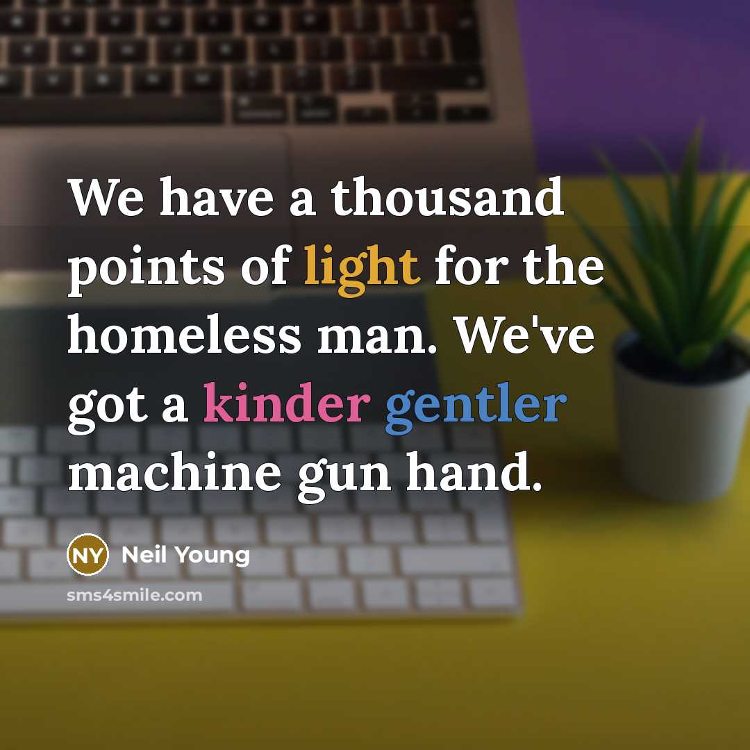 “We have a thousand points of light for the homeless man. We've got a kinder gentler machine gun hand.” quote by Neil Young