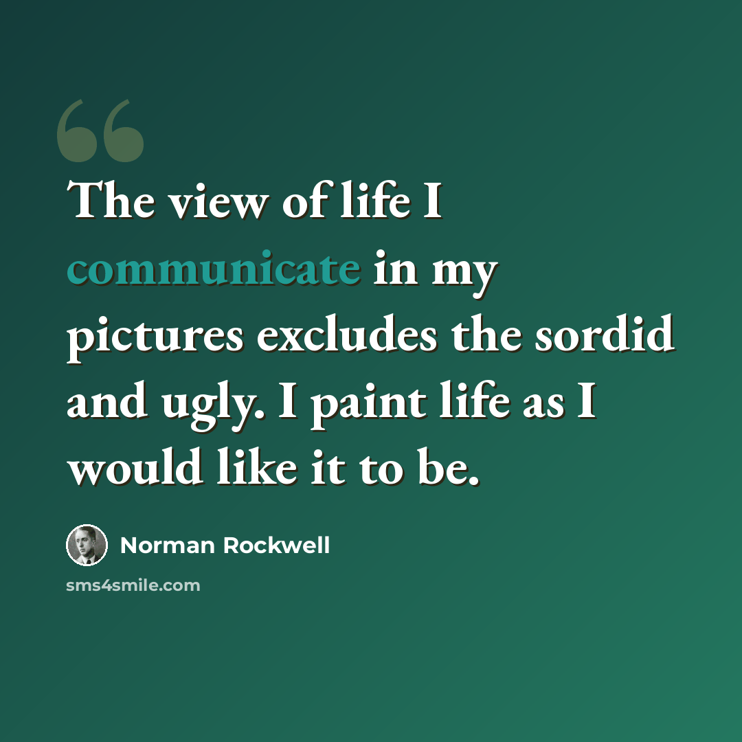 “The view of life I communicate in my pictures excludes the sordid and ugly. I paint life as I would like it to be.” quote by Norman Rockwell