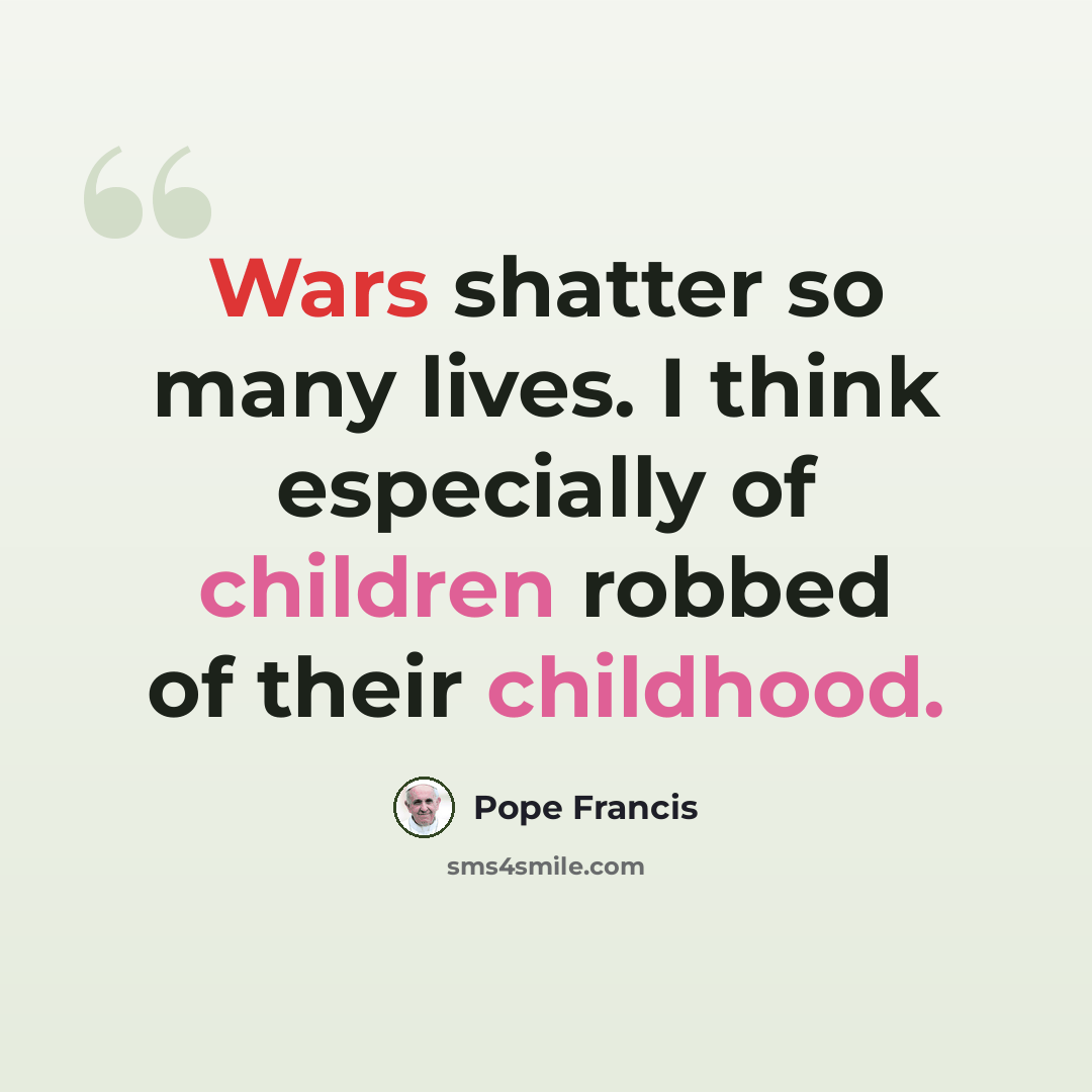 “Wars shatter so many lives. I think especially of children robbed of their childhood.” quote by Pope Francis