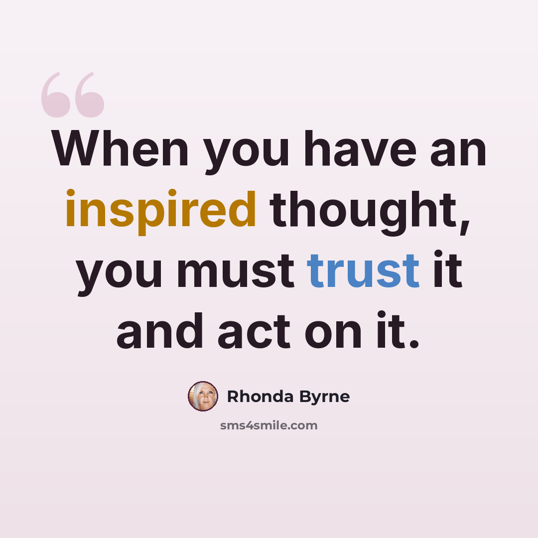 “When you have an inspired thought, you must trust it and act on it.” quote by Rhonda Byrne