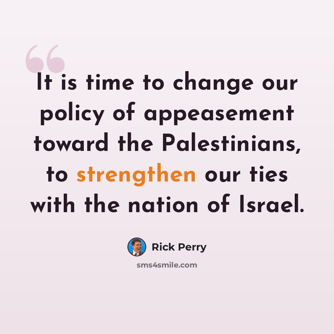 “It is time to change our policy of appeasement toward the Palestinians, to strengthen our ties with the nation of Israel.” quote by Rick Perry