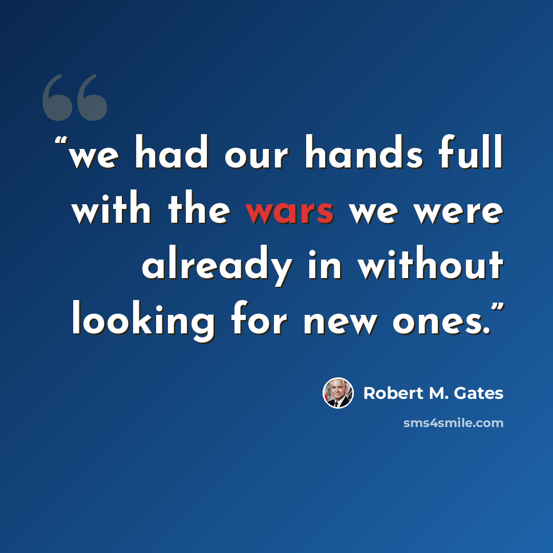 “we had our hands full with the wars we were already in without looking for new ones.” quote by Robert M. Gates