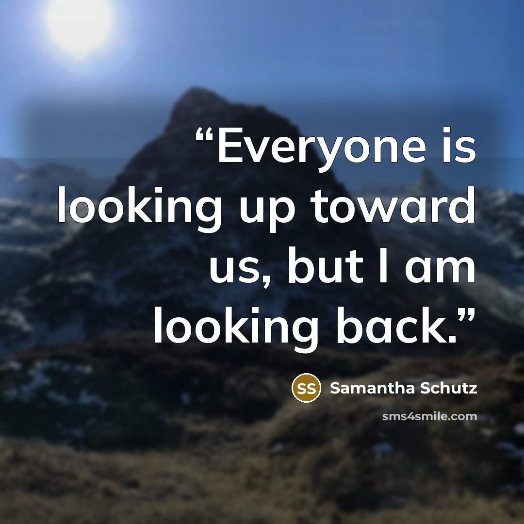 “Everyone is looking up toward us, but I am looking back.” quote by Samantha Schutz