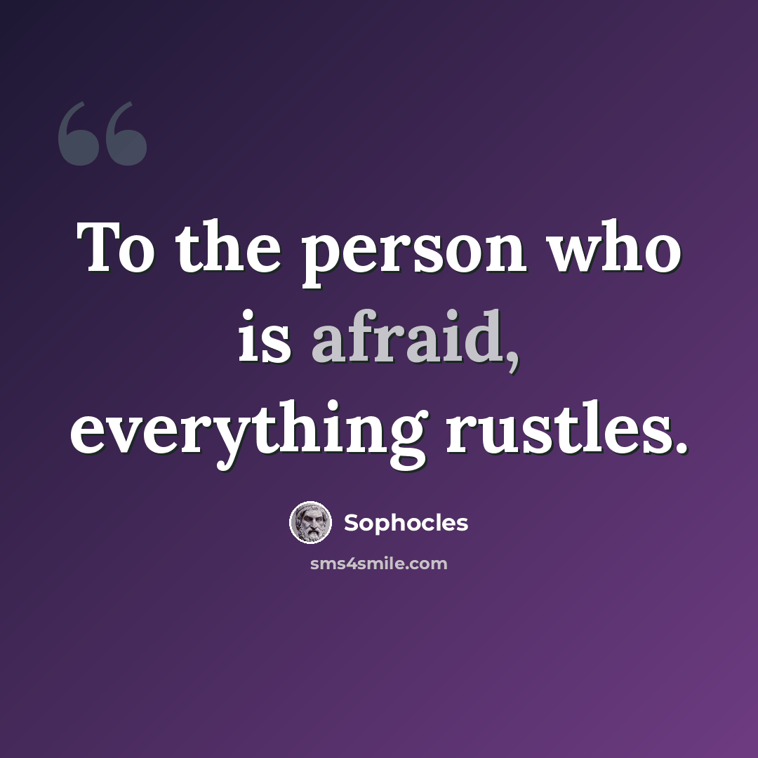 “To the person who is afraid, everything rustles.” quote by Sophocles