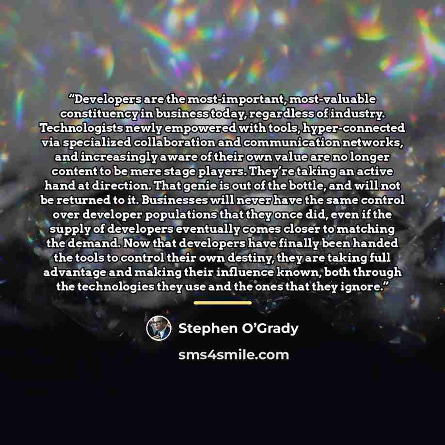 “Developers are the most-important, most-valuable constituency in business today, regardless of industry. Technologists newly empowered with tools, hyper-connected via specialized collaboration and communication networks, and increasingly aware of their own value are no longer content to be mere…” quote by Stephen O’Grady