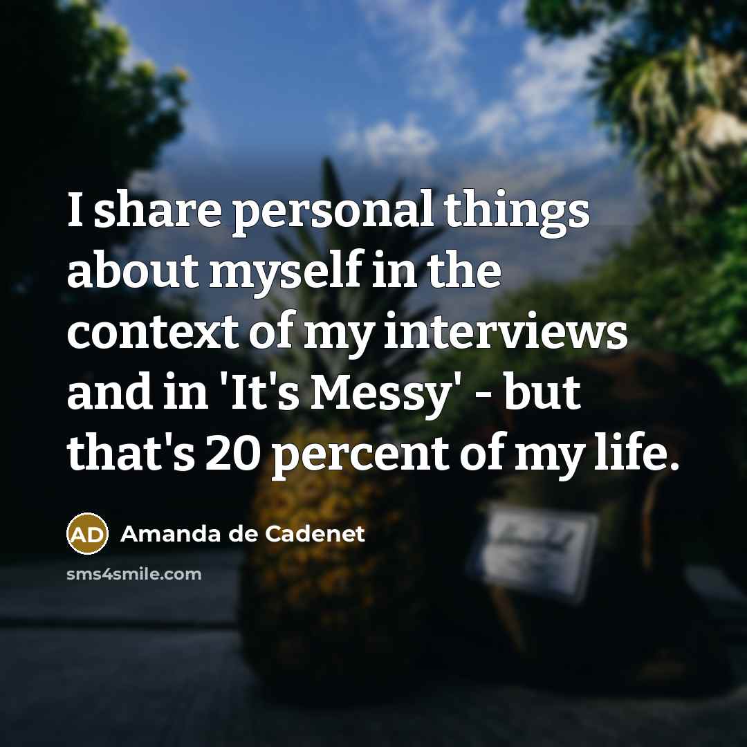 “I share personal things about myself in the context of my interviews and in 'It's Messy' - but that's 20 percent of my life.” quote by Amanda de Cadenet