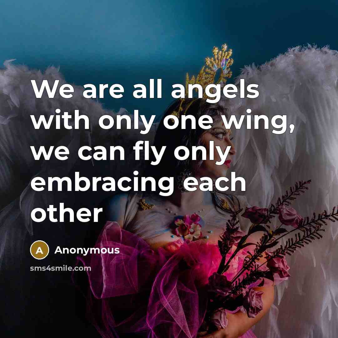 “We are all angels with only one wing, we can fly only embracing each other” quote by Anonymous