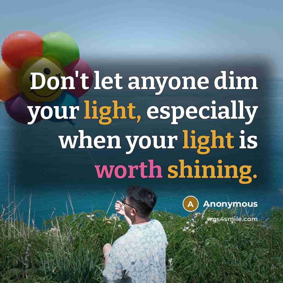 “Don't let anyone dim your light, especially when your light is worth shining.” quote by Anonymous
