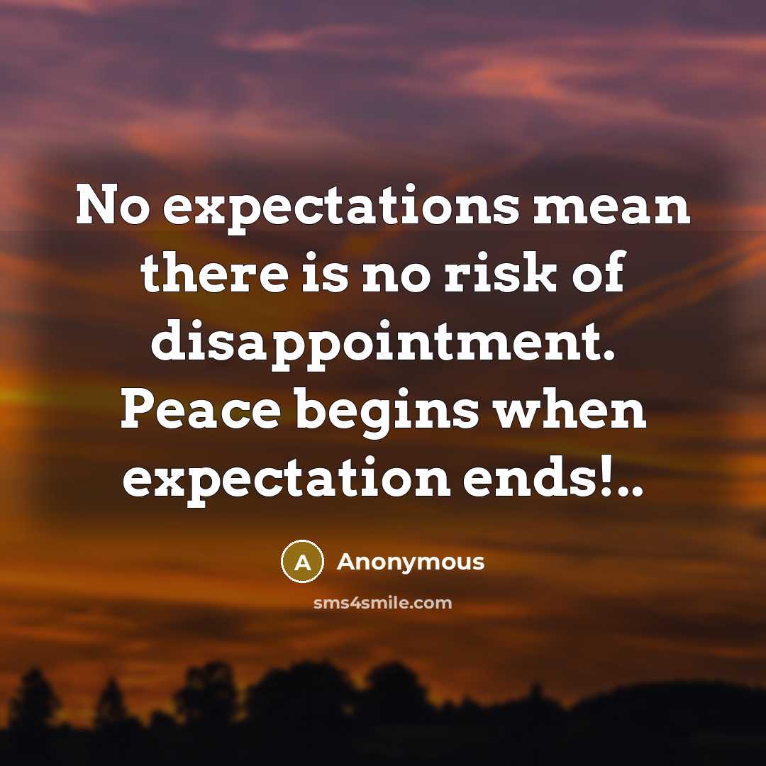 “No expectations mean there is no risk of disappointment. Peace begins when expectation ends!..” quote by Anonymous