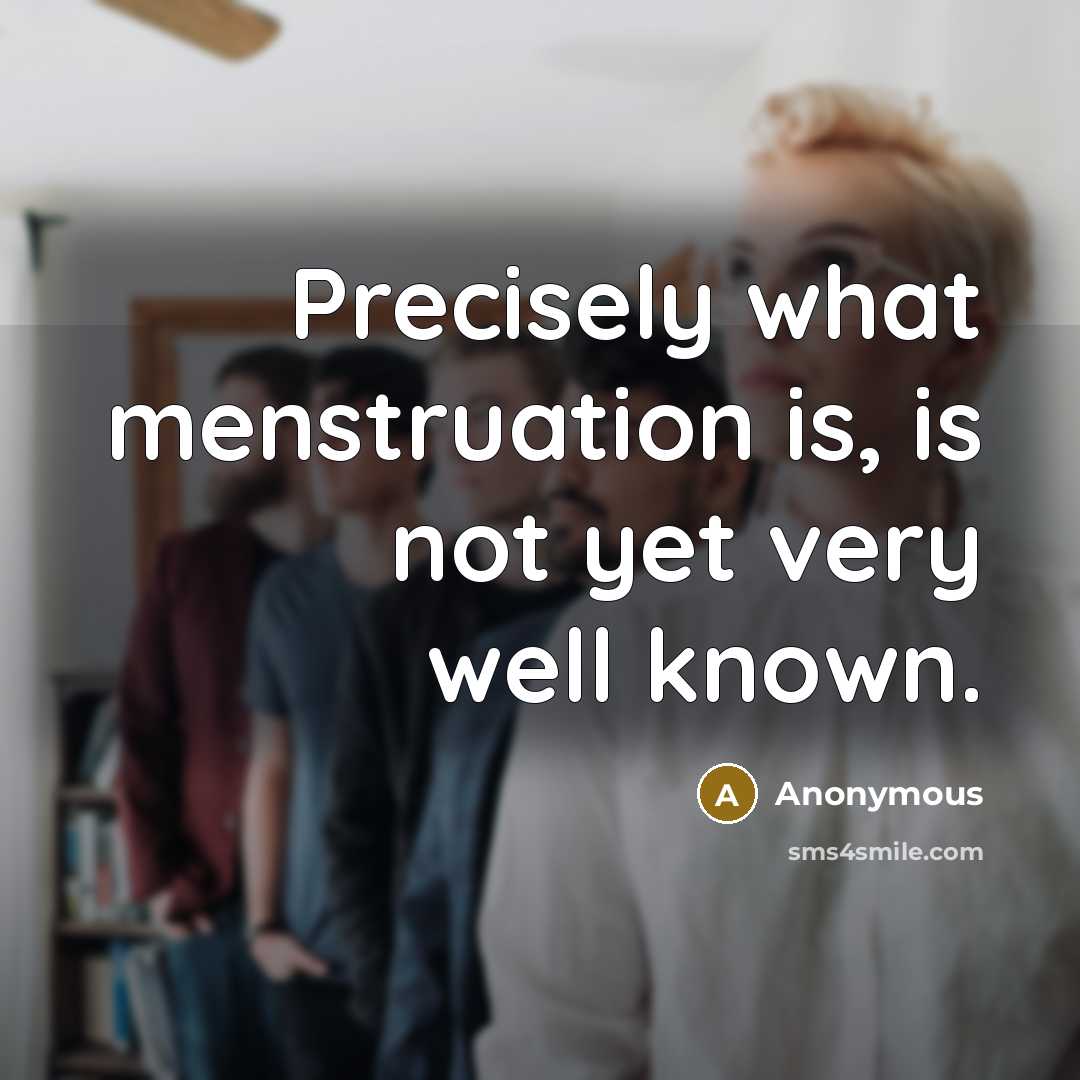 “Precisely what menstruation is, is not yet very well known.” quote by Anonymous
