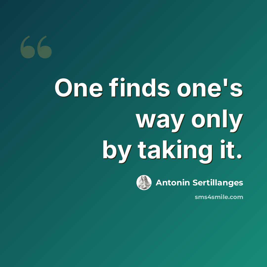 “One finds one's way only by taking it.” quote by Antonin Sertillanges