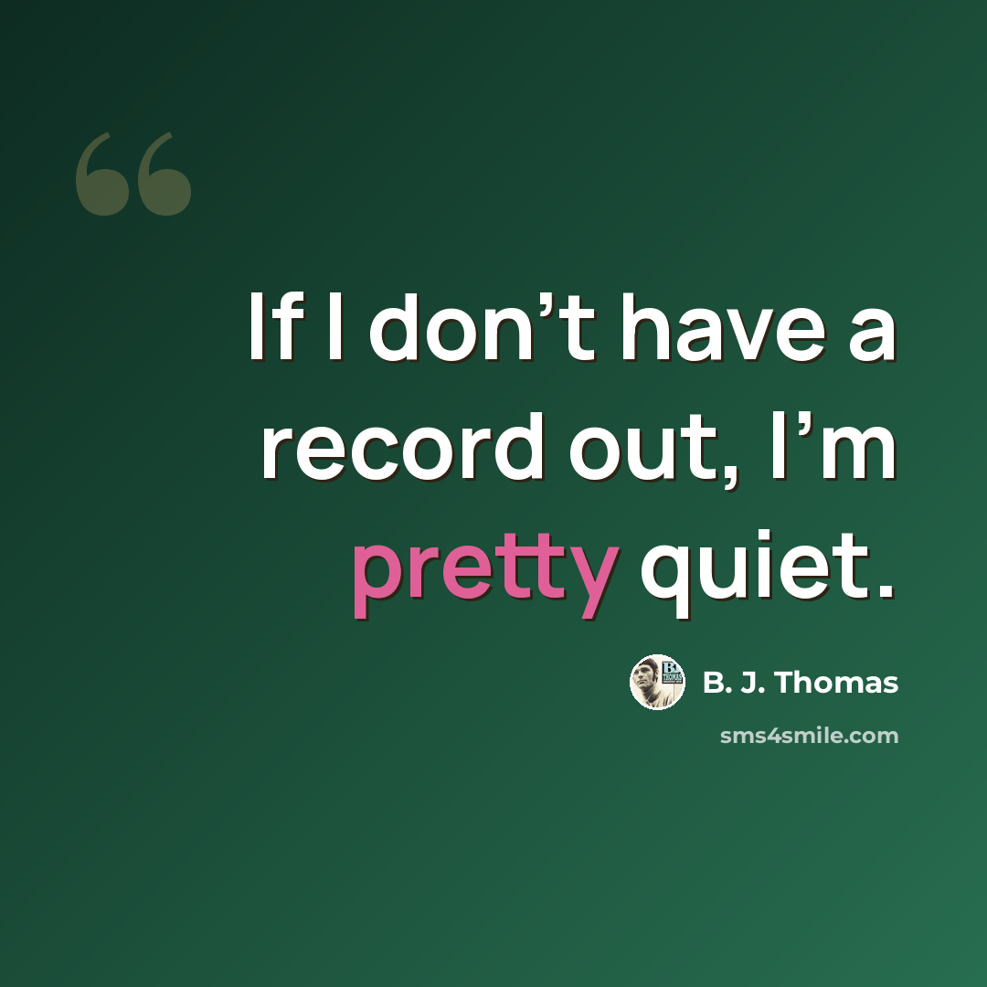 “If I don't have a record out, I'm pretty quiet.” quote by B. J. Thomas