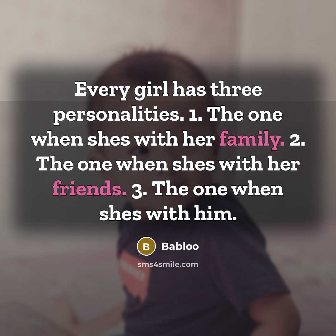 “Every girl has three personalities. 1. The one when shes with her family. 2. The one when shes with her friends. 3. The one when shes with him.” quote by Babloo