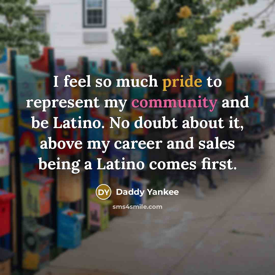 “I feel so much pride to represent my community and be Latino. No doubt about it, above my career and sales being a Latino comes first.” quote by Daddy Yankee
