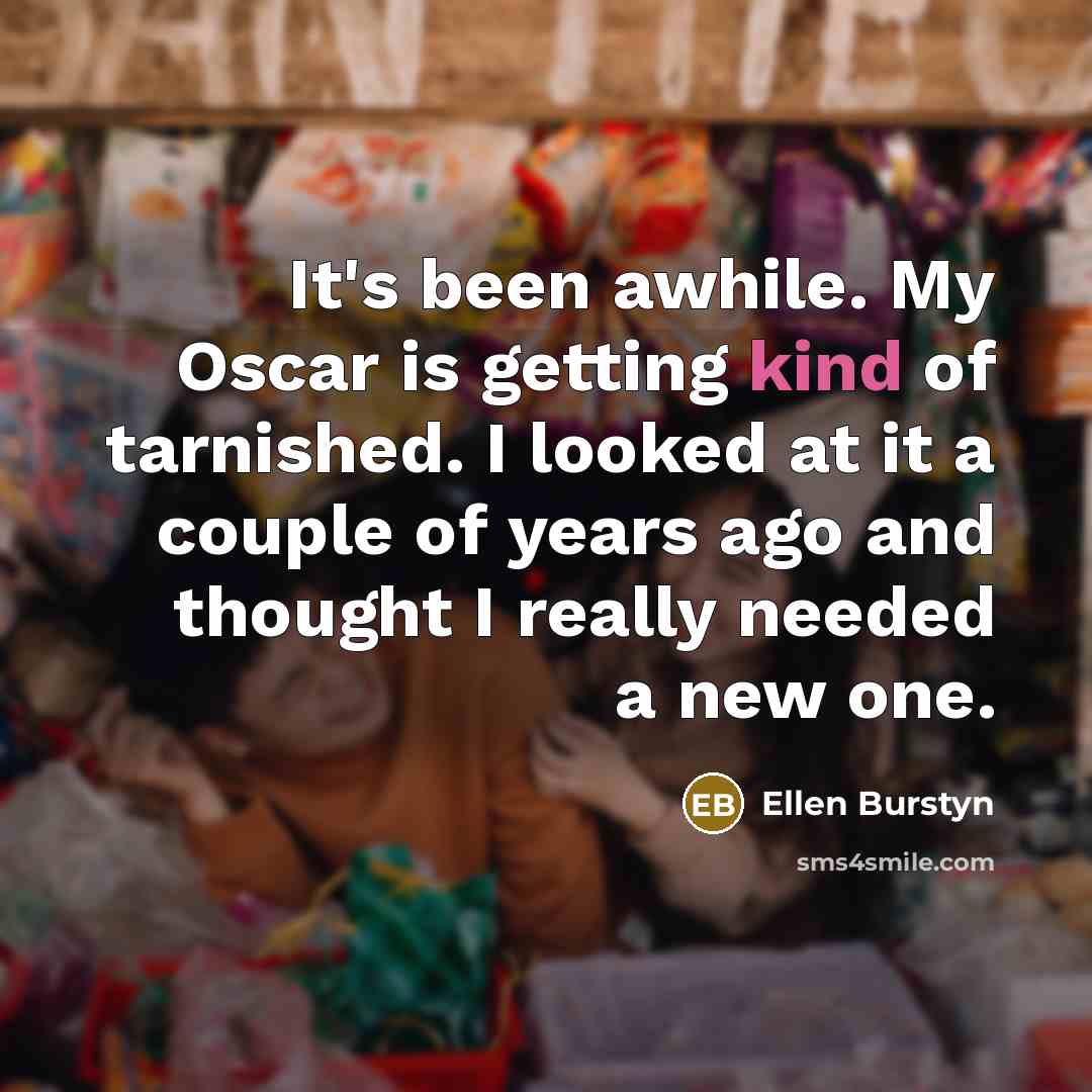 “It's been awhile. My Oscar is getting kind of tarnished. I looked at it a couple of years ago and thought I really needed a new one.” quote by Ellen Burstyn