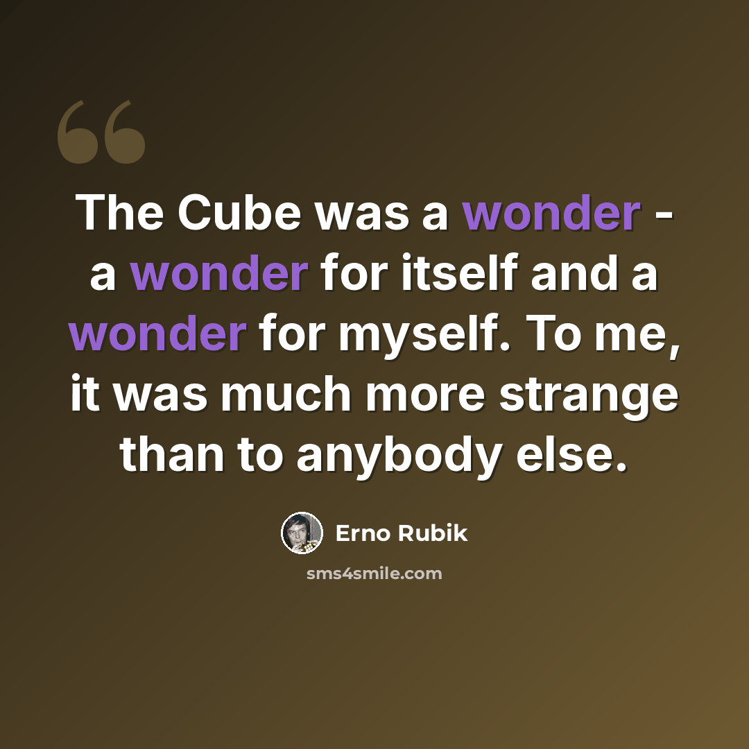 “The Cube was a wonder - a wonder for itself and a wonder for myself. To me, it was much more strange than to anybody else.” quote by Erno Rubik