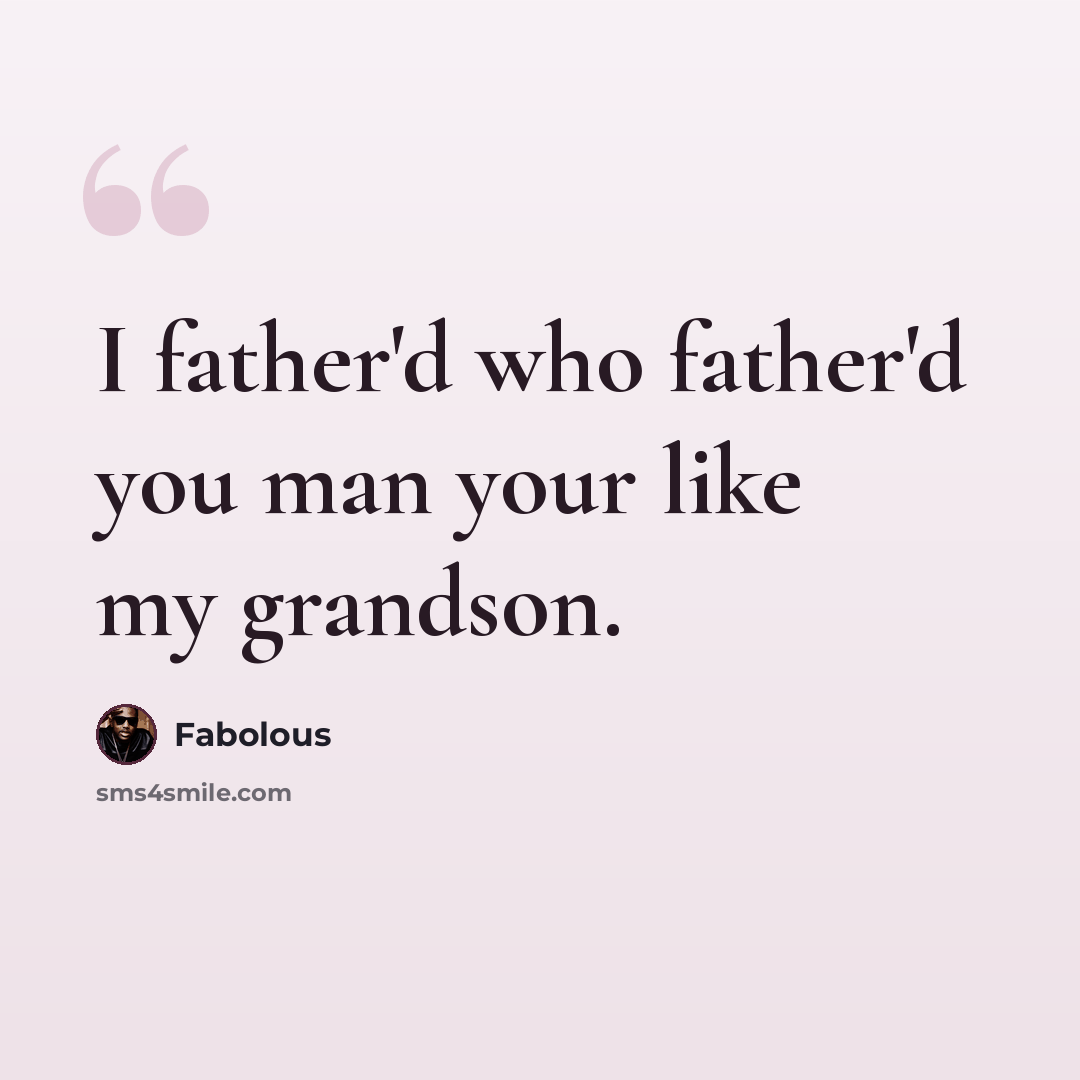 “I father'd who father'd you man your like my grandson.” quote by Fabolous