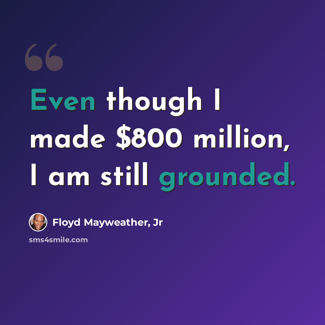 “Even though I made $800 million, I am still grounded.” quote by Floyd Mayweather, Jr