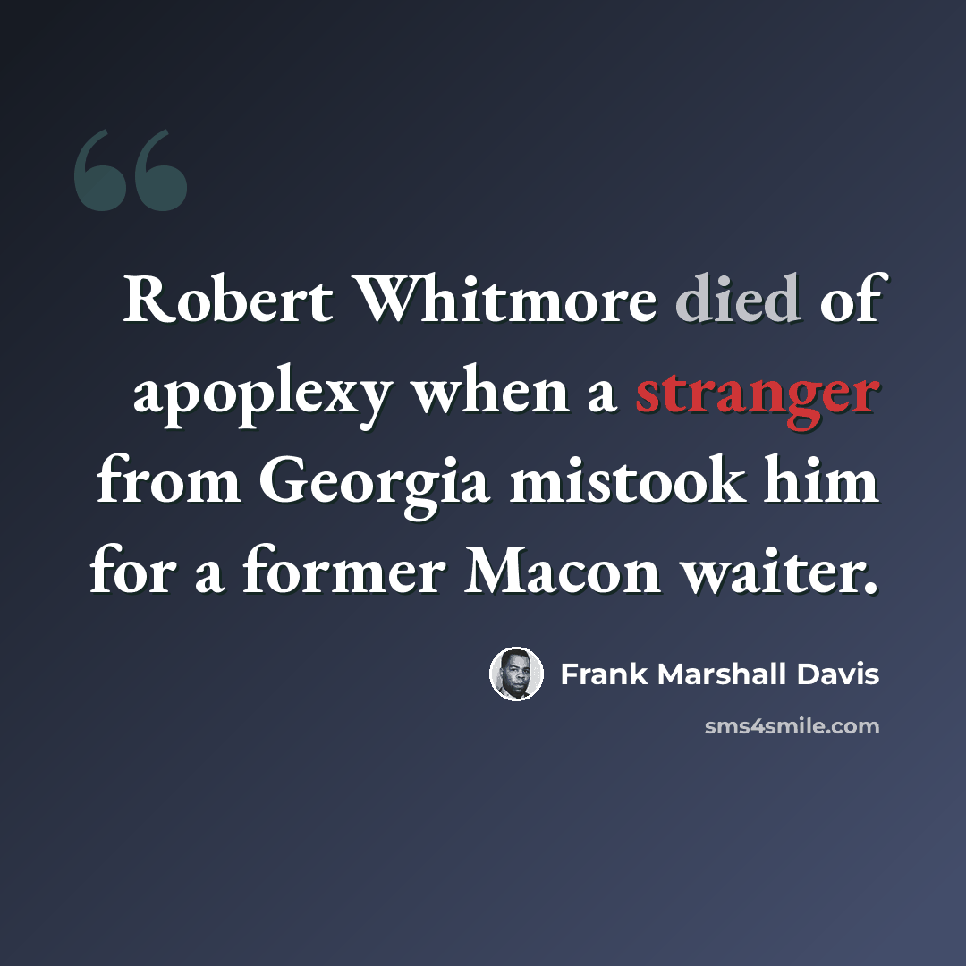 “Robert Whitmore died of apoplexy when a stranger from Georgia mistook him for a former Macon waiter.” quote by Frank Marshall Davis