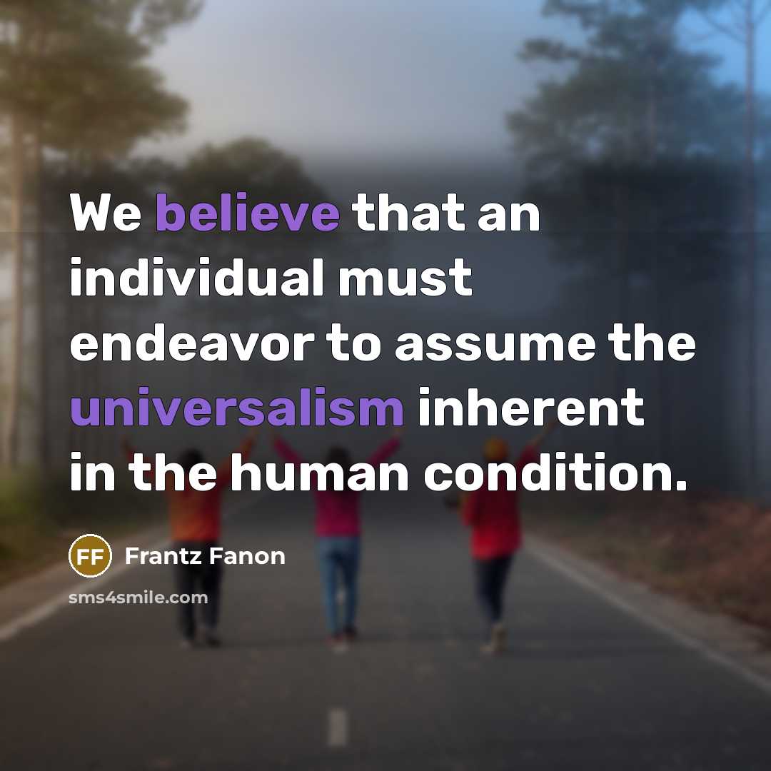 “We believe that an individual must endeavor to assume the universalism inherent in the human condition.” quote by Frantz Fanon