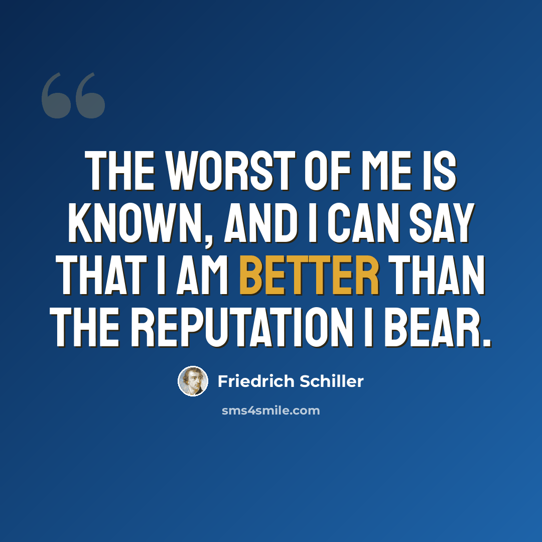 “The worst of me is known, and I can say that I am better than the reputation I bear.” quote by Friedrich Schiller