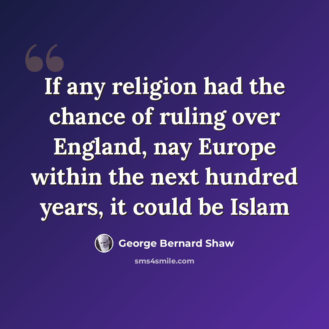 “If any religion had the chance of ruling over England, nay Europe within the next hundred years, it could be Islam” quote by George Bernard Shaw