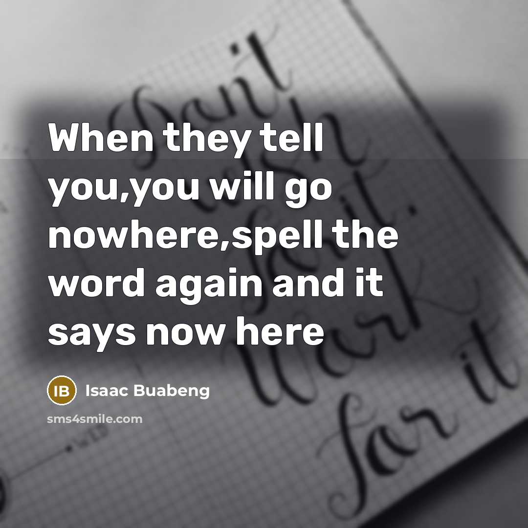 “When they tell you,you will go nowhere,spell the word again and it says now here” quote by Isaac Buabeng