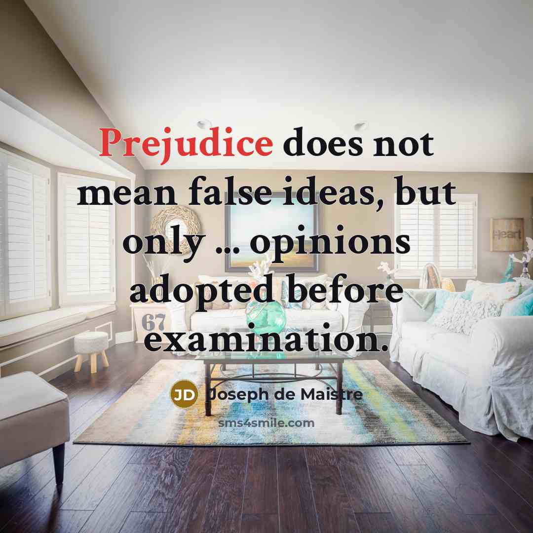 “Prejudice does not mean false ideas, but only ... opinions adopted before examination.” quote by Joseph de Maistre