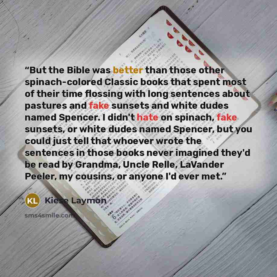 “But the Bible was better than those other spinach-colored Classic books that spent most of their time flossing with long sentences about pastures and fake sunsets and white dudes named Spencer. I didn't hate on spinach, fake sunsets, or white dudes named Spencer, but you could just tell that…” quote by Kiese Laymon