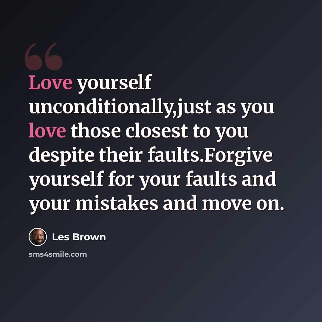 “Love yourself unconditionally,just as you love those closest to you despite their faults.Forgive yourself for your faults and your mistakes and move on.” quote by Les Brown